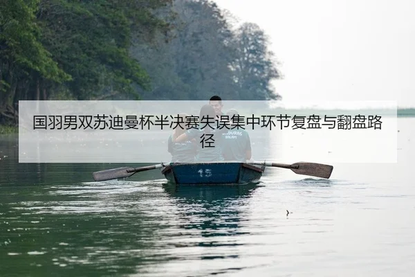 国羽男双苏迪曼杯半决赛失误集中环节复盘与翻盘路径